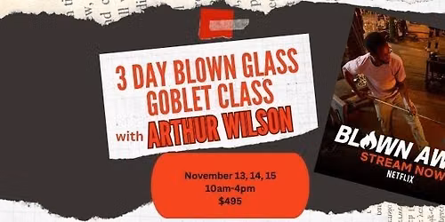 3 Day Blown Glass Goblet Class with Netflix "Blown Away" star Arthur Wilson