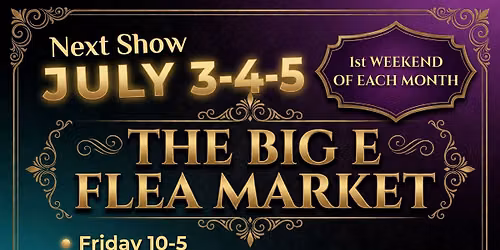 THE BIG E FLEA MARKET'S NEXT SHOW IS JULY 3-4-5 