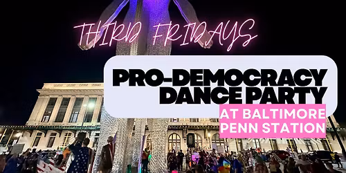 THIRD FRIDAYS Pro-Democracy Dance Party at Baltimore Penn!