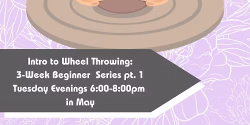 May Intro to Wheel Throwing 3 Week Beginner Course