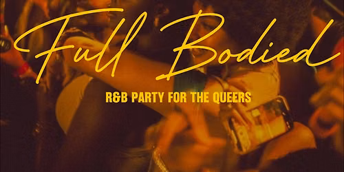 Full Bodied: A 30+ R&B Party for the Queers