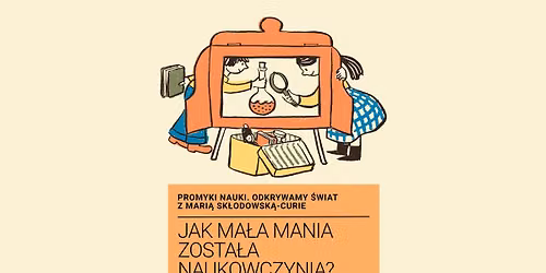 Jak ma\u0142a Mania zosta\u0142a naukowczyni\u0105? | warsztaty z cyklu \u201ePromyki nauki\u201d