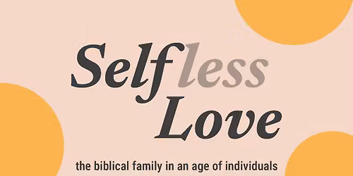 Self(less) Love - The Biblical Family in an Age of Individuals