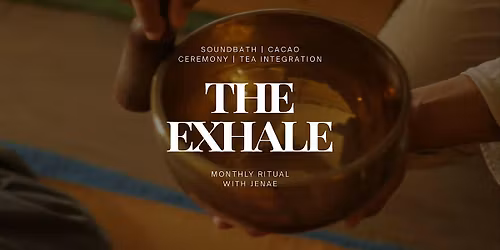 The Exhale: Sound Bath, Cacao Ceremony, and Tea Integration