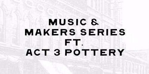 Music & Makers Series Featuring Act 3 Pottery