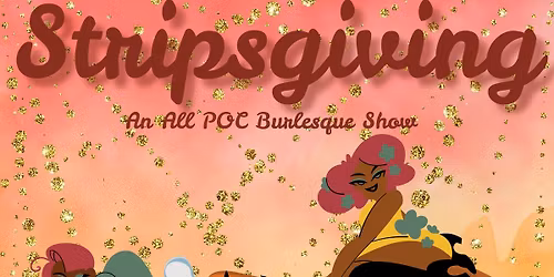 Stripsgiving! An All POC Burlesque Show