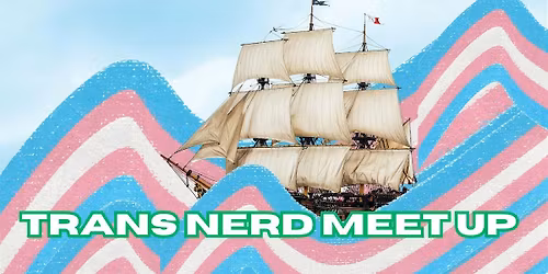 TRANS NERD MEETUP: March 2026!