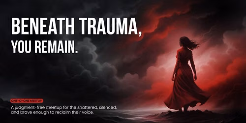 Beneath Trauma, You Remain. Meetup for the Broken