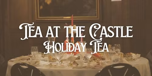 SOLD OUT - Tea at the Castle: Holiday Tea