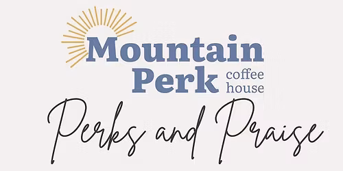Perks & Praise @ Mountain Perk Coffee House