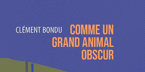 Pr\u00e9sentation du livre \u201cComme un grand animal obscur\u201d de Cl\u00e9ment Bondu