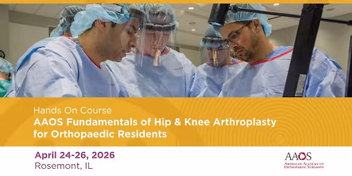 AAOS Fundamentals of Hip & Knee Arthroplasty for Residents (April 24\u201326 | Rosemont) 
