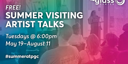 Summer Visiting Artist Talks at Pittsburgh Glass Center