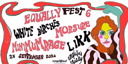 EQUALLYFEST 6: LIKK, WHITE BIRCHES, MORSURE, MINIMUM RAGE