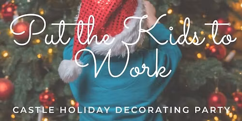 NEW DATE - Dec 7th - Putting the Kids To Work - Come Help Decorate the Castle for the Holidays!