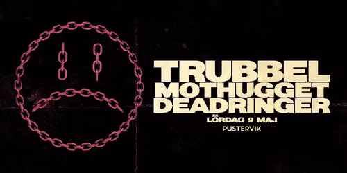 TRUBBEL+MOTHUGGET+DEADRINGER \u2022 Pustervik 9 maj