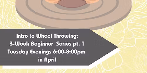 April Intro to Wheel Throwing 3 Week Beginner Course