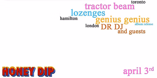 HONEY DIP april 3 (tractor beam, lozenges, genius genius, DR DJ)