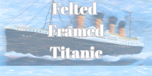 TITANIC NEEDLE FELTING WORKSHOP
