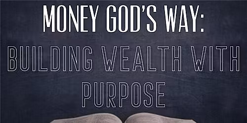 Money God's Way: Building Wealth with Purpose- DEC 9th