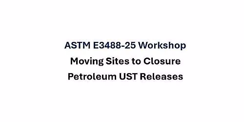 ASTM E 3488 Workshop: Moving Sites to Closure Petroleum UST Releases
