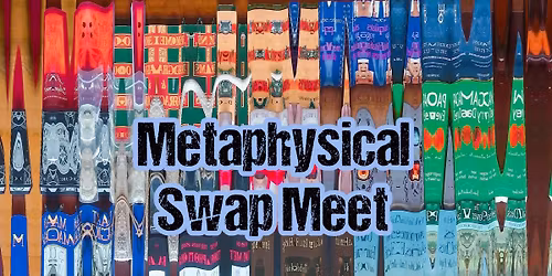 Metaphysical Swap Meet- trade your stuff!