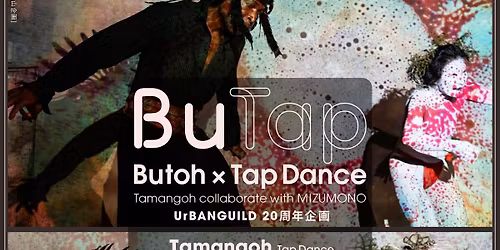 UrBANGUILD 20\u5468\u5e74\u4f01\u753b BuTap (Butoh \u00d7 Tap Dance)~ Tamangoh collaborate with MIZUMONO