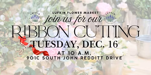 Lufkin Flower Market official RIBBON CUTTING with the Lufkin Angelina County Chamber of Commerce