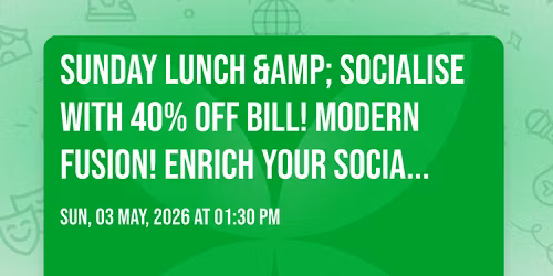 SUNDAY LUNCH &amp; SOCIALISE with 40% OFF BILL! MODERN FUSION! ENRICH YOUR SOCIAL CIRCLE!