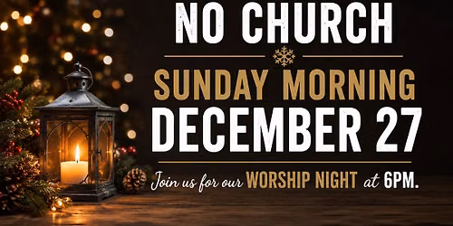 No Sunday Morning Service- Join us for our End of Year Worship Night, tonight at 6pm!