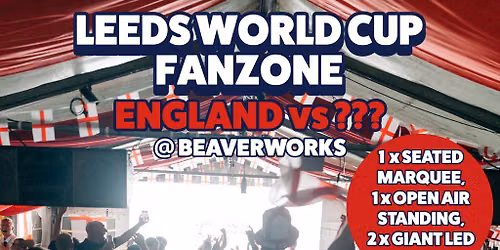 Leeds World Cup Fanzone @ Beaverworks \/ Semi Final \/ ENG v ???
