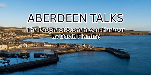 ABERDEEN TALKS - The People of Stonehaven Harbour with David Fleming