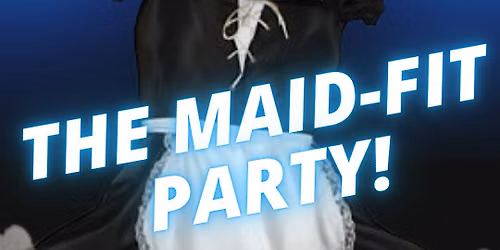 The Maid-Fit Party!