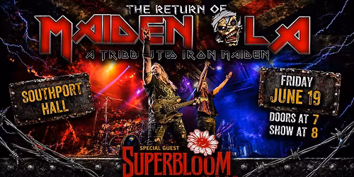 MAIDEN LA - SOUTHPORT HALL - FRI. JUNE 19 - SPECIAL GUESTS: SUPERBLOOM