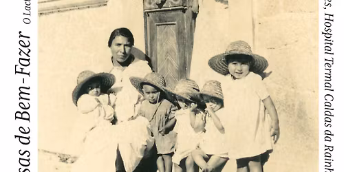 Exposi\u00e7\u00e3o "Casa de Bem-Fazer: o Lact\u00e1rio-Creche Rainha D. Leonor"