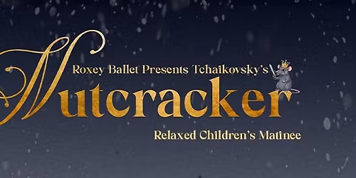 Roxey Ballet Presents Tchaikovsky's The Nutcracker- CHILDREN'S RELAXED MATINEE