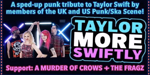 TAYLOR MORE SWIFTLY \u201c PUNK N\u2019 SKA TAYLOR SWIFT COVER BAND\u201d + support  [14 + ACCOMPANIED BY AN ADULT]
