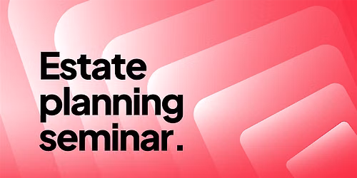 Estate Planning Seminar: Secure Your Legacy and Protect Your Loved Ones