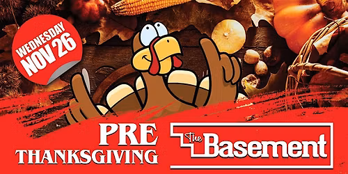PRE THANKSGIVING BASH @ THE BASEMENT WEDNESDAY NOV 26 : 2 ROOMS 18+