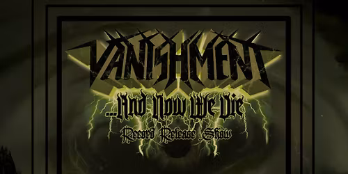 Vanishment ...And Now We Die record release show w\/ Ancestors of God, Acerbity, Ursawrath