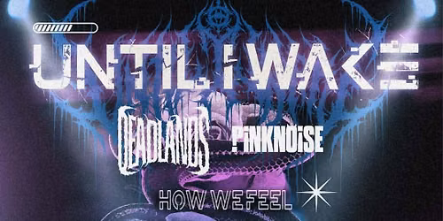 Until I Wake, Deadlands, Pinknoise, How We Feel