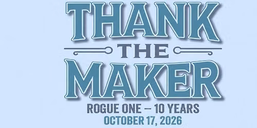 Thank the Maker - Rogue One 10th Anniversary