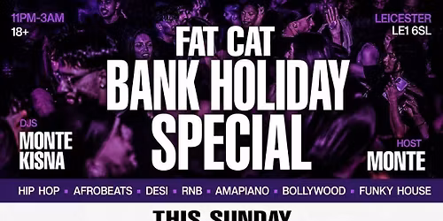 FAT CAT \u2013 BANK HOLIDAY SPECIAL | Leicester\u2019s Biggest Sunday Night Party \ud83d\udd25 Hip Hop \u2022 Afrobeats \u2022 Desi \u2022 RnB \u2022 Amapiano \u2022 Funky House (11PM\u20133AM | DJs MONTE & KISNA)