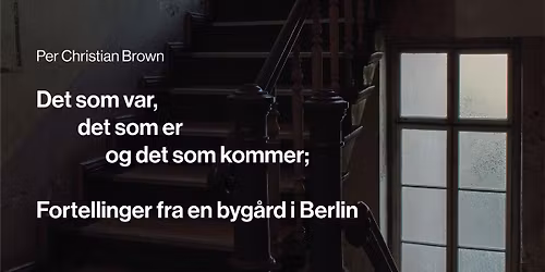 Per Christian Brown: Det som var, det som er og det som kommer \u2013 Fortellinger fra en byg\u00e5rd i Berlin