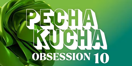 Pecha Kucha 10: Obsession