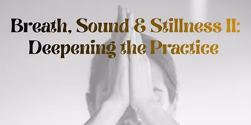 Breathe, Sound & Stillness II: Deepening the Practice