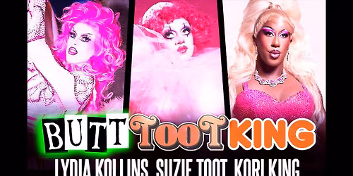 BUTT TOOT KING (of RuPaul's Drag Race)