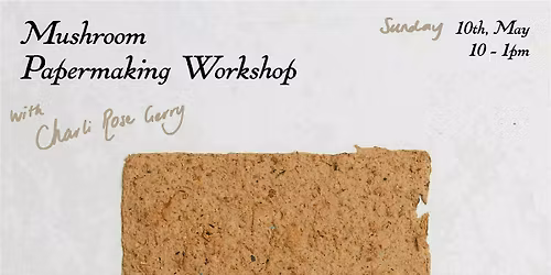 Mushroom Paper-Making Workshop with Charli Rose Gerry - Sunday