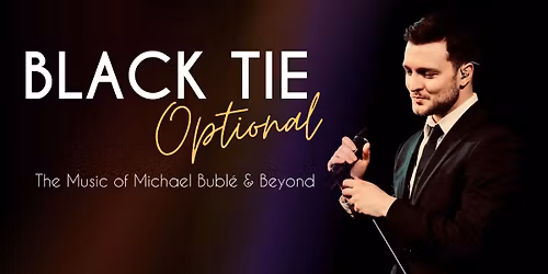 Black Tie Optional: A Tribute to Michael Bubl\u00e9 & Beyond