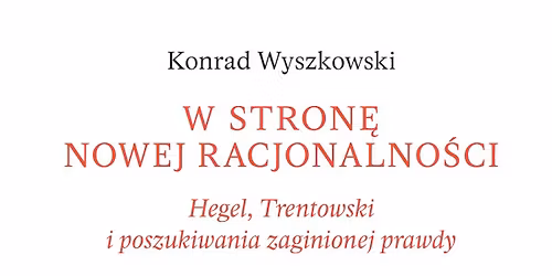 Jak poznawa\u0107 prawd\u0119? Prezentacja ksi\u0105\u017cki Konrada Wyszkowskiego, \u201eW stron\u0119 nowej racjonalno\u015bci"